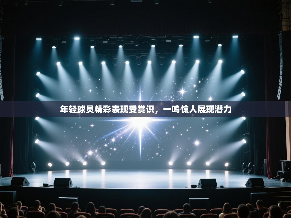 年轻球员精彩表现受赏识,一鸣惊人展现潜力 第2张