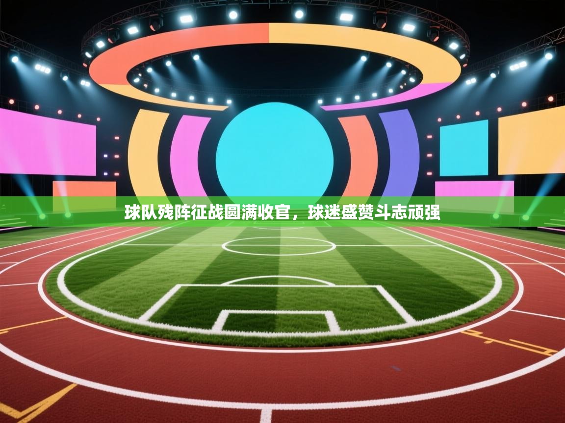 球队残阵征战圆满收官,球迷盛赞斗志顽强 第2张