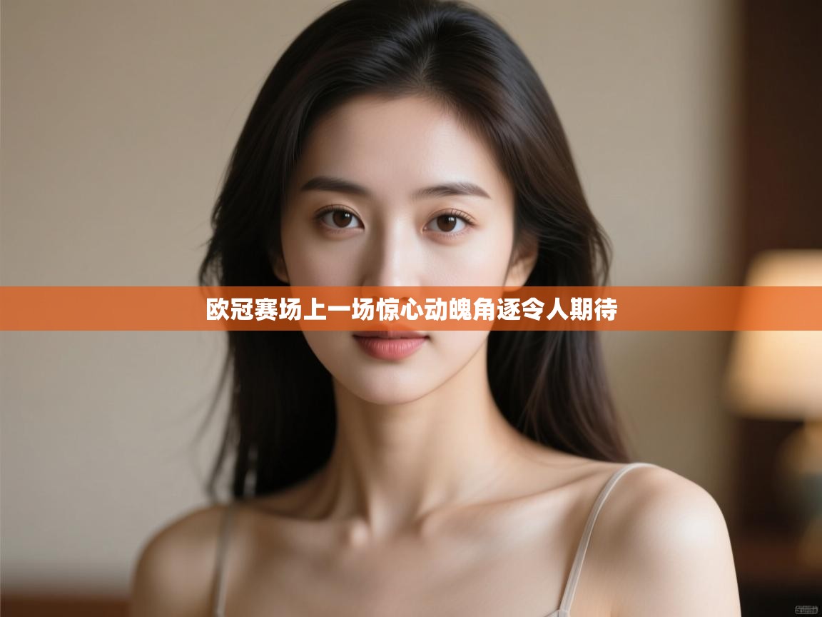 欧冠赛场上一场惊心动魄角逐令人期待  第1张