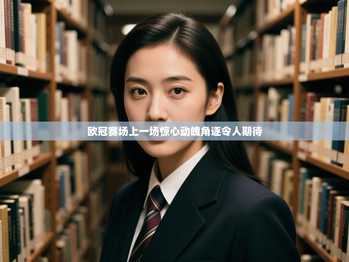 欧冠赛场上一场惊心动魄角逐令人期待  第2张