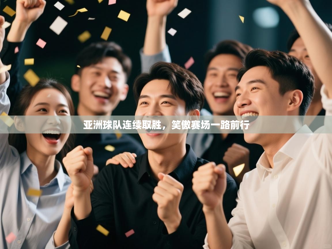 亚洲球队连续取胜,笑傲赛场一路前行 第1张