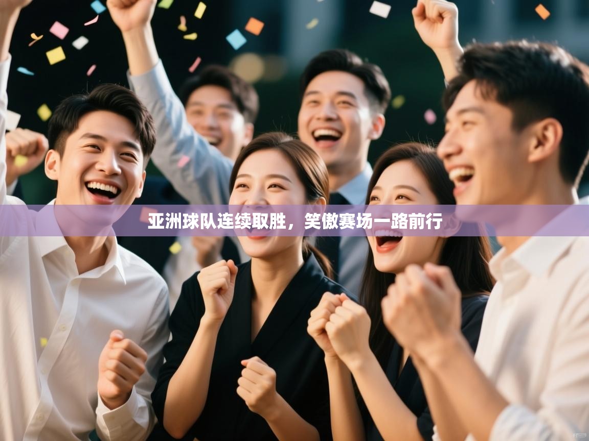 亚洲球队连续取胜,笑傲赛场一路前行 第2张