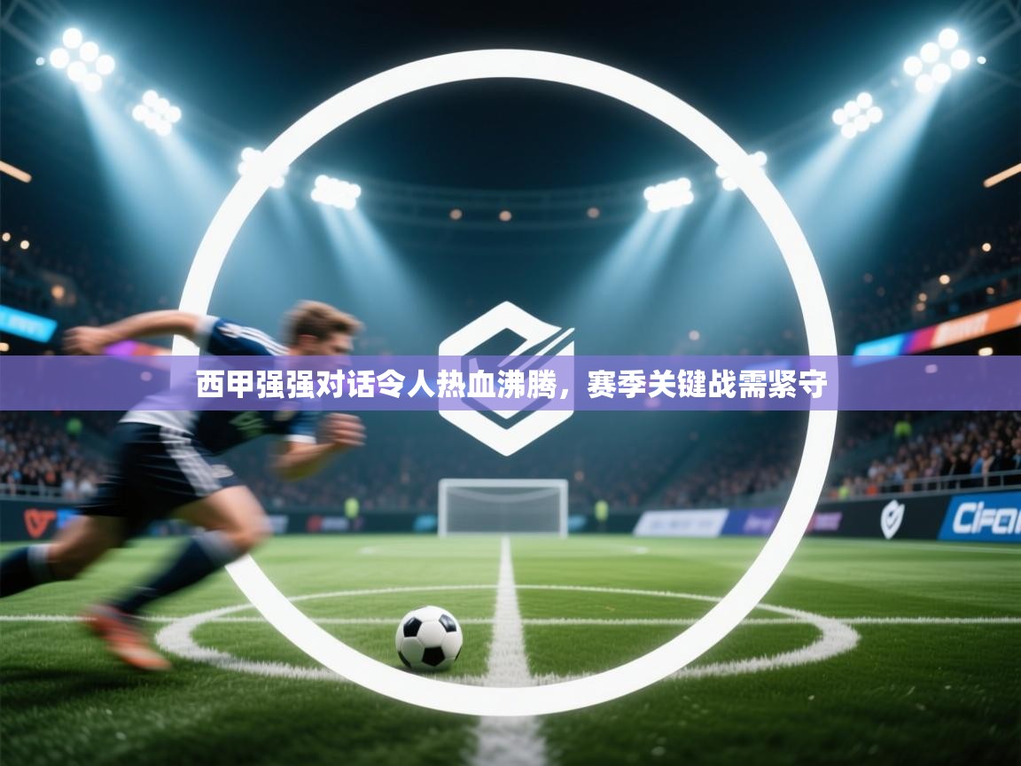 西甲强强对话令人热血沸腾，赛季关键战需紧守  第2张