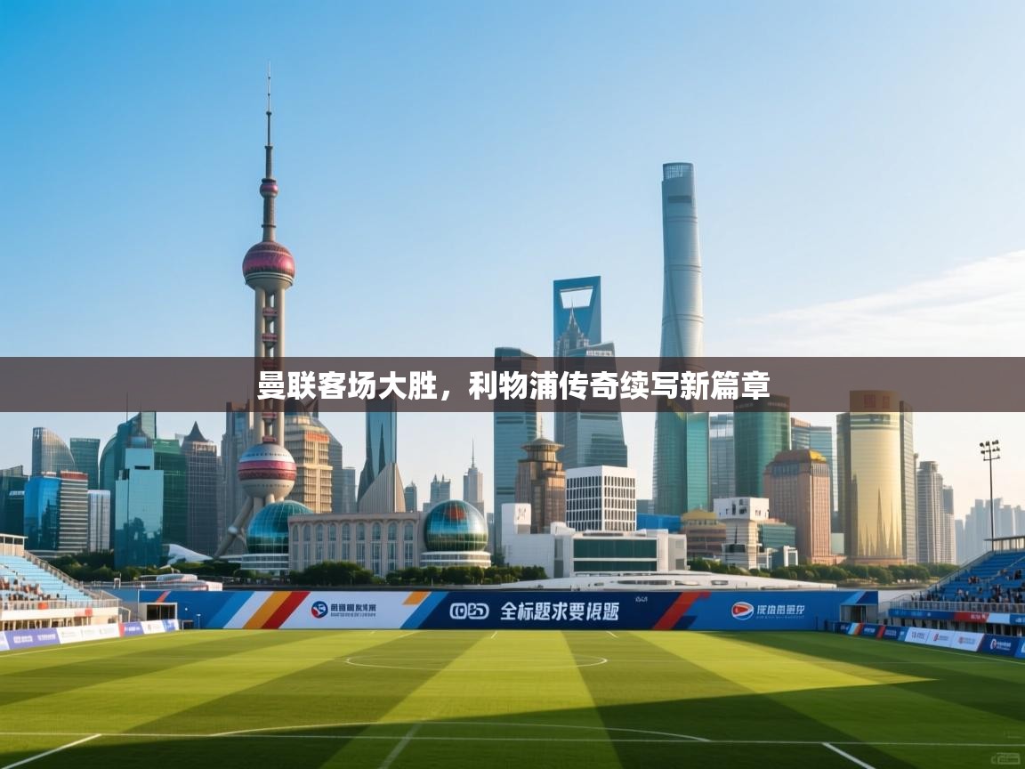 曼联客场大胜，利物浦传奇续写新篇章  第1张