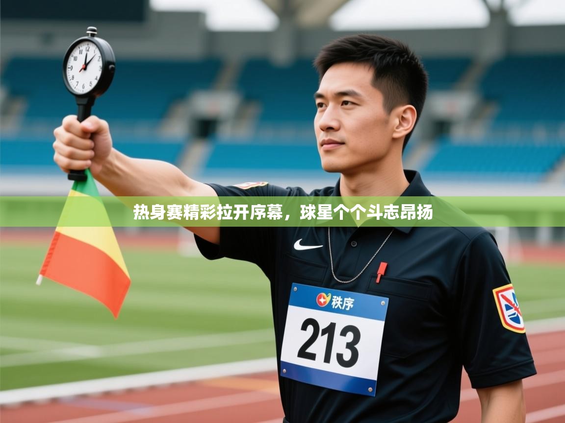 热身赛精彩拉开序幕,球星个个斗志昂扬 第1张