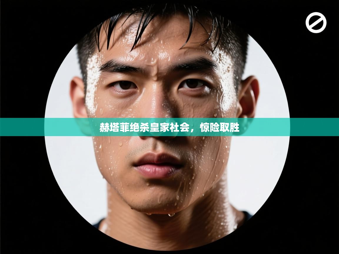 赫塔菲绝杀皇家社会,惊险取胜 第1张