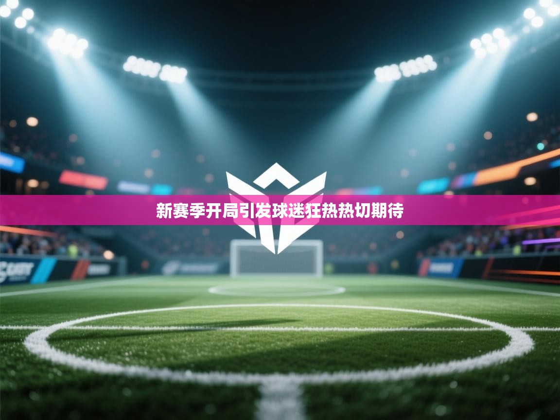 新赛季开局引发球迷狂热热切期待  第2张
