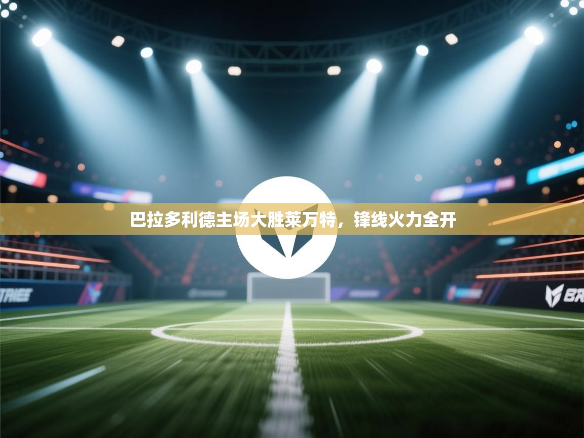 巴拉多利德主场大胜莱万特，锋线火力全开  第1张