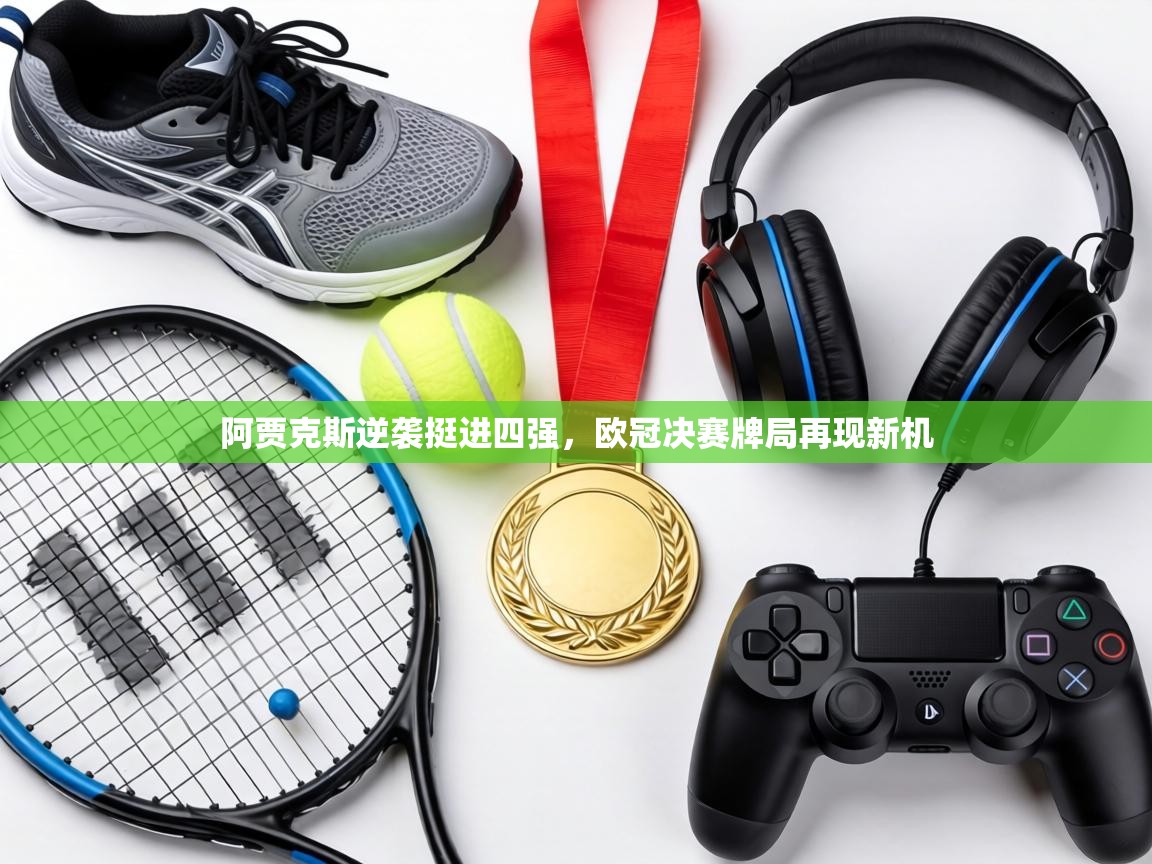 阿贾克斯逆袭挺进四强，欧冠决赛牌局再现新机  第1张