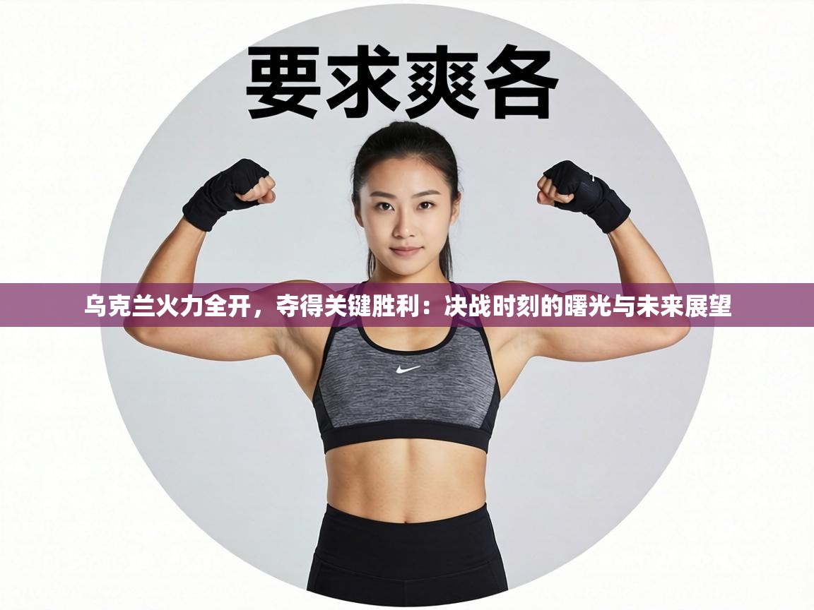 乌克兰火力全开，夺得关键胜利：决战时刻的曙光与未来展望  第1张