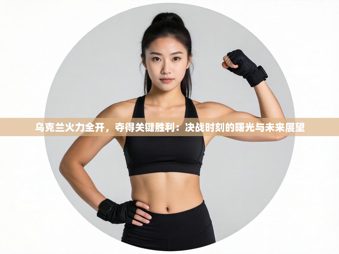 乌克兰火力全开，夺得关键胜利：决战时刻的曙光与未来展望  第2张